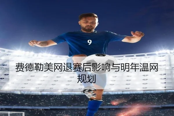 费德勒美网退赛后影响与明年温网规划